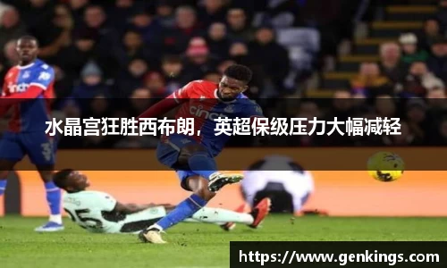 水晶宫狂胜西布朗，英超保级压力大幅减轻