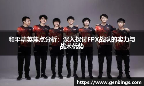 和平精英焦点分析：深入探讨FPX战队的实力与战术优势